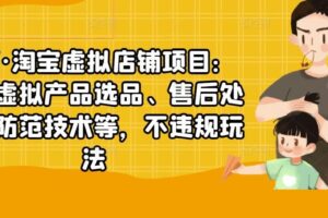 淘宝虚拟店铺项目：教你虚拟产品选品、售后处理、防范技术等，不违规玩法