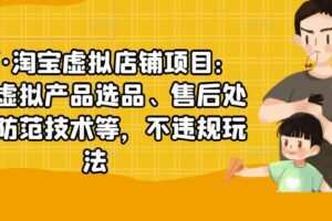 淘宝虚拟店铺项目：教你虚拟产品选品、售后处理、防范技术等，不违规玩法
