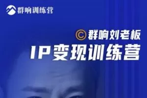 群响刘老板·IP变现训练营第6期：教你搞流量新姿势，IP打造获客私域经营