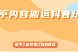 知乎内容搬运抖音玩法，新手也能日赚几百的项目