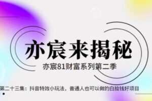 亦宸财富81系列第2季第23集：抖音特效小玩法，普通人也可以做的白捡钱好项目