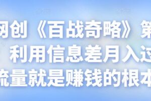 忠余网创《百战奇略》第八十六法：利用信息差月入过万，流量就是赚钱的根本【视频课程】