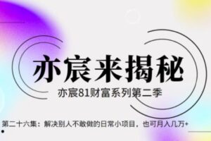 亦宸财富81系列第2季第26集：别人不敢做的日常项目，也可月入几万+【视频课程】