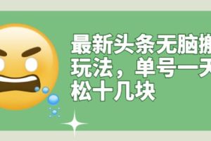 最新头条无脑搬运玩法，单号一天轻松十几块【视频教程+搬运软件】