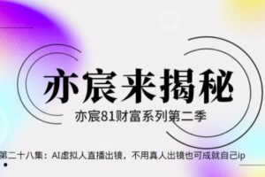 亦宸财富81系列第2季第28集：AI虚拟人直播出镜，不用真人出镜也可成就自己ip【视频课程】