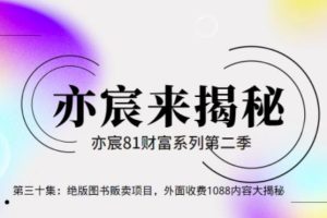 亦宸财富81系列第2季第30集：绝版图书贩卖项目，外面收费1088内容大揭秘【视频课程】