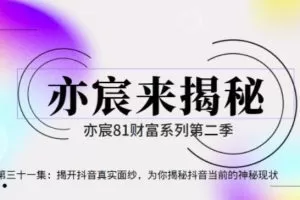 亦宸财富81系列第2季第31集：揭开抖音真实面纱，为你揭秘抖音当前的神秘现状【视频课程】