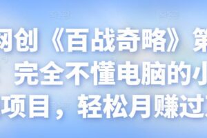 忠余网创《百战奇略》第九十九法：完全不懂电脑的小白赚钱项目，轻松月赚过万【视频课程】