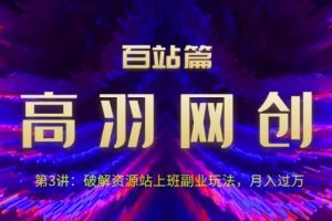 高羽网创百站篇第3讲：破解资源站上班副业玩法，月入过万【视频课程】