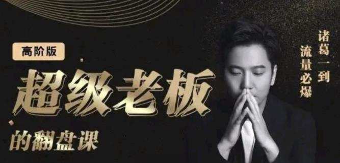 诸葛超级老板的翻盘课(高阶版),实体老板的起号课,诸葛一到流量必爆 1 1654903148 诸葛超级老板的翻盘课(高阶版),实体老板的起号课,诸葛一到流量必爆