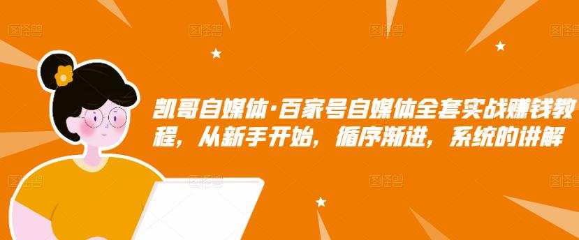 1655350233 凯哥自媒体·百家号自媒体全套实战赚钱教程，从新手开始，循序渐进，系统的讲解