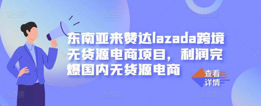 1656285413 东南亚来赞达lazada跨境无货源电商项目，利润完爆国内无货源电商