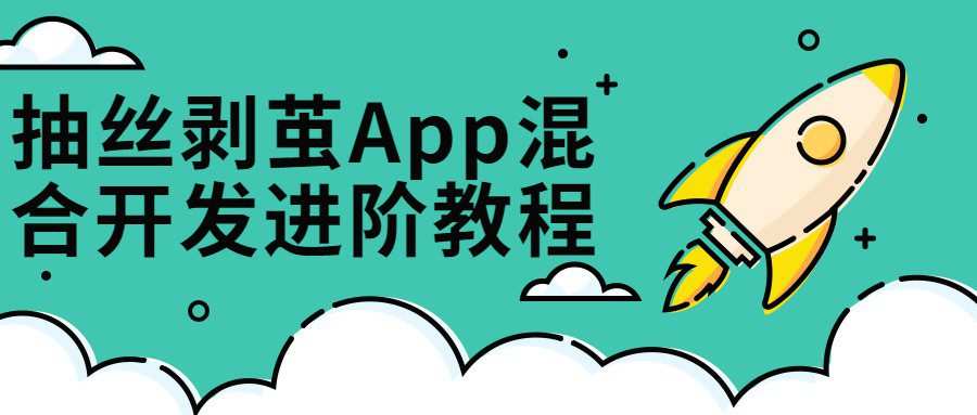 抽丝剥茧App混合开发进阶课 1 1656466067 抽丝剥茧App混合开发进阶课