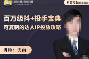 抖音专题系列课：百万级抖+投手宝典，可复制的达人IP投放攻略