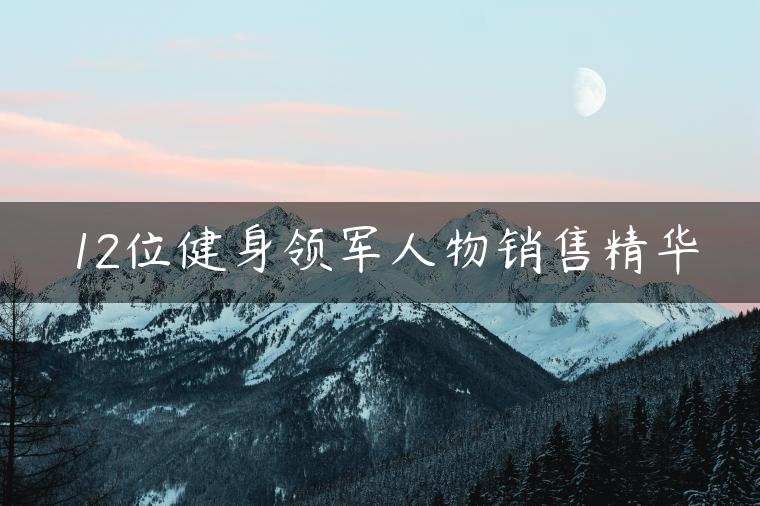 12位健身领军人物销售精华 1 1657364831 12位健身领军人物销售精华