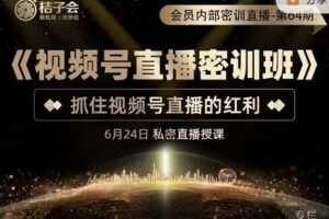 桔子会《视频号直播密训班》，抓住视频号直播的红利 价值12800