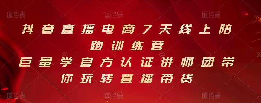 1657744936 抖音直播电商7天线上陪跑训练营，巨量学官方认证讲师团带你玩转直播带货