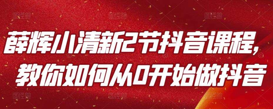 薛辉小清新2节抖音课程,教你如何从0开始做抖音 1 1657819469 薛辉小清新2节抖音课程,教你如何从0开始做抖音