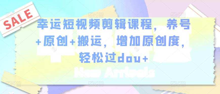 1658079035 幸运短视频剪辑课程，养号原创搬运，增加原创度，轻松过dou