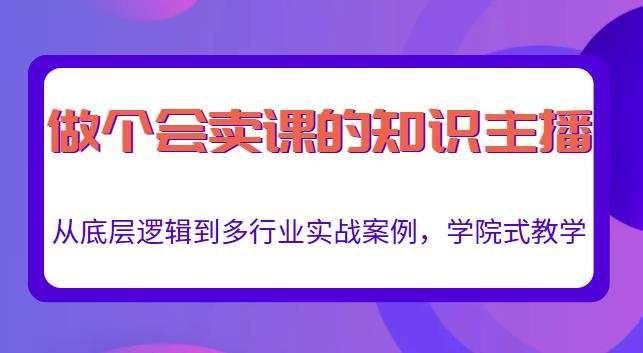 做一个会卖课的知识主播,从底层逻辑到多行业实战案例,学院式教学 1 1658079071 做一个会卖课的知识主播,从底层逻辑到多行业实战案例,学院式教学