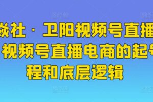 火焱社·卫阳视频号直播电商，视频号直播电商的起号流程和底层逻辑