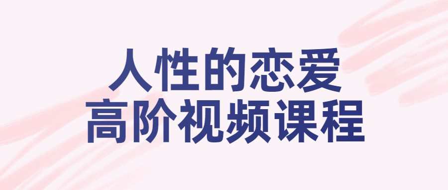 人性的恋爱高阶视频课程 1 1658177582 人性的恋爱高阶视频课程