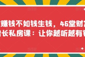 忙赚钱不如钱生钱，46堂财富增长私房课：让你越听越有钱