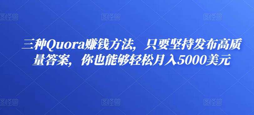 1658873677 三种Quora赚钱方法，只要坚持发布高质量答案，你也能够轻松月入5000美元