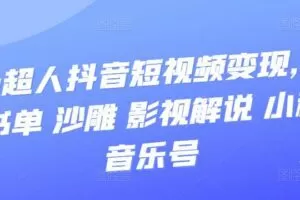凹凸超人抖音短视频变现，风景 书单 沙雕 影视 解说 小程序 音乐号