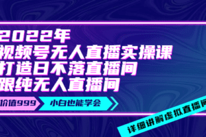 才哥·2022年视频号无人直播实操课，打造日不落直播间跟纯无人直播间