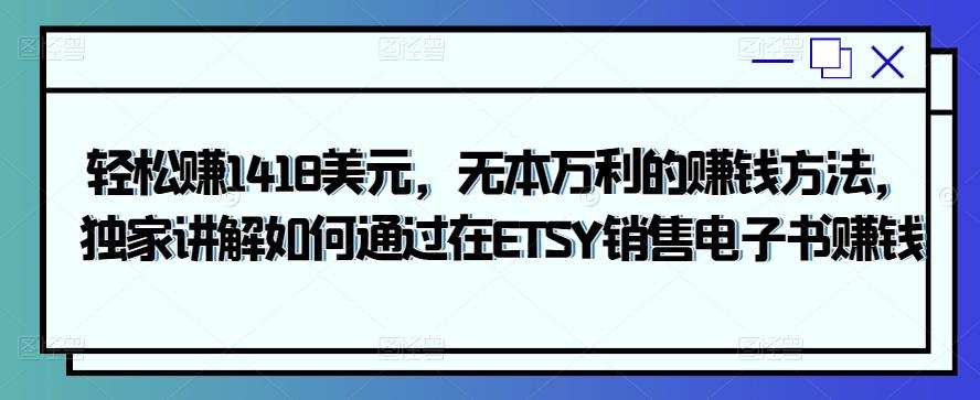 1658781325 轻松赚1418美元，无本万利的赚钱方法，独家讲解如何通过在ETSY销售电子书赚钱