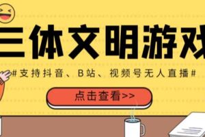 外面收费980的三体文明游戏无人直播，支持抖音、B站、视频号【全套脚本+详细教程】