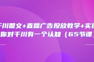 巨量千川图文+直播广告投放教学+实操经验：让你对千川有一个认知（65节课）