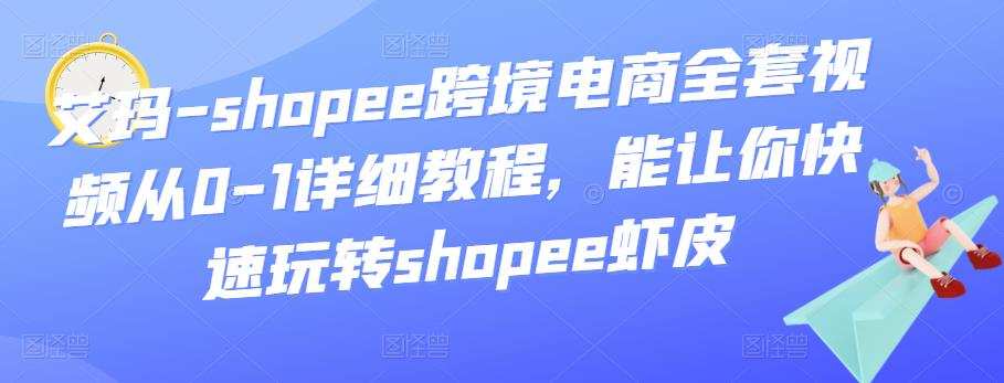 艾玛-shopee跨境电商全套视频从0-1详细教程,能让你快速玩转shopee虾皮 1 1659342479 艾玛 shopee跨境电商全套视频从0 1详细教程,能让你快速玩转shopee虾皮