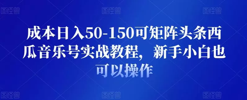 成本日入50-150可矩阵头条西瓜音乐号实战教程,新手小白也可以操作 1 1659342487 成本日入50 150可矩阵头条西瓜音乐号实战教程,新手小白也可以操作