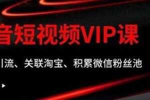 某学院抖音短视频VIP教程，0成本引流、关联淘宝、积累微信粉丝池
