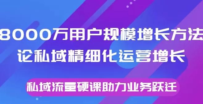 8000万用户规模增长方法论私域精细化运营增长,私域流量硬课助力业务跃迁 1 1659620526 8000万用户规模增长方法论私域精细化运营增长,私域流量硬课助力业务跃迁