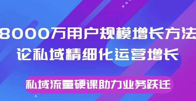 1659620526 8000万用户规模增长方法论私域精细化运营增长，私域流量硬课助力业务跃迁