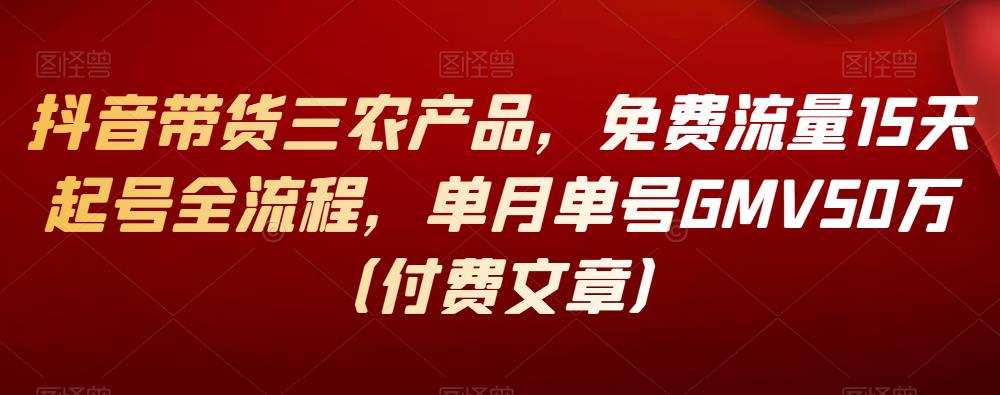 抖音带货三农产品,免费流量15天起号全流程,单月单号GMV50万(付费文章) 1 1659718559 抖音带货三农产品,免费流量15天起号全流程,单月单号GMV50万(付费文章)