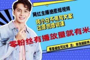 网红主播绝密短视频，纯小白不用写文案过原创培训课，零粉丝有播放量就有米
