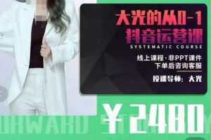 大光·从0-1抖音运营课，只讲实操不讲理论 价值2480元