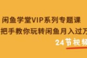 闲鱼学堂VIP系列专题课：手把手教你玩转闲鱼月入过万