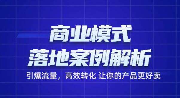 1660243451 商业模式落地案例解析，65节课带你引爆流量，高效转化让你的产品更好卖
