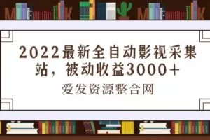 2022最新全自动影视采集站，被动收益3000+