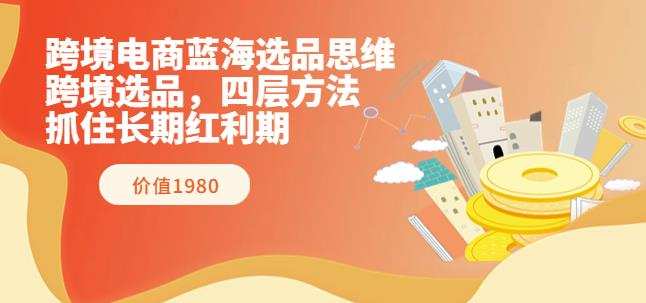 1660345230 跨境电商蓝海选品思维：跨境选品，四层方法，抓住长期红利期（价值1980）