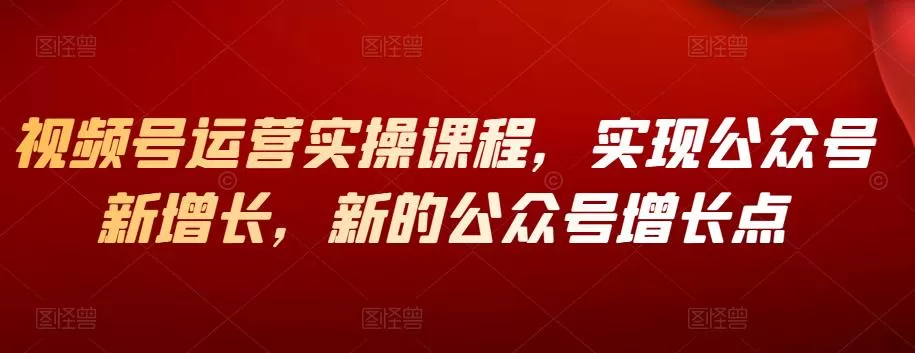 1660525210 视频号运营实操课程，实现公众号新增长，新的公众号增长点