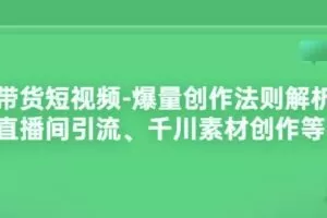 带货短视频-爆量创作法则解析：直播间引流、千川素材创作等