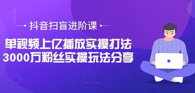 抖音扫盲进阶课:单视频上亿播放实操打法,3000万粉丝实操玩法分享 1 1660608480 抖音扫盲进阶课:单视频上亿播放实操打法,3000万粉丝实操玩法分享