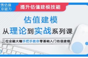 估值建模：从理论到实战系列课，三位金融大咖手把手教你零基础入门估值建模