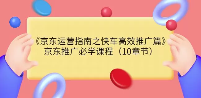 京东运营指南之快车高效推广篇,京东推广必学课程(10章节) 1 1660608501 京东运营指南之快车高效推广篇,京东推广必学课程(10章节)
